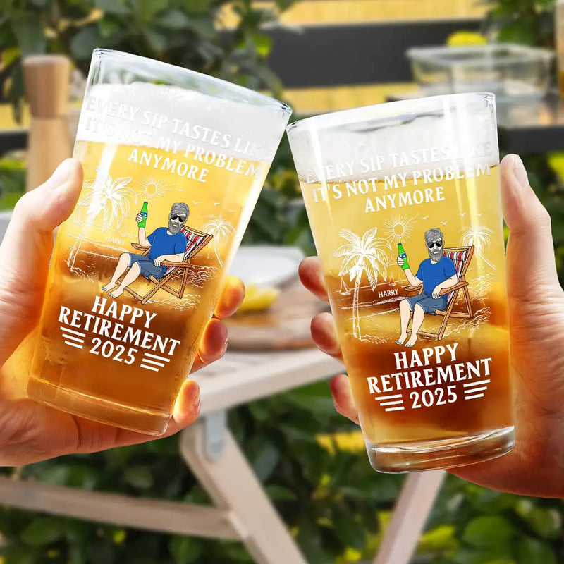 Every Sip Tastes Like It's Not My Problem Anymore Retirement - Personalized Beer Glass
