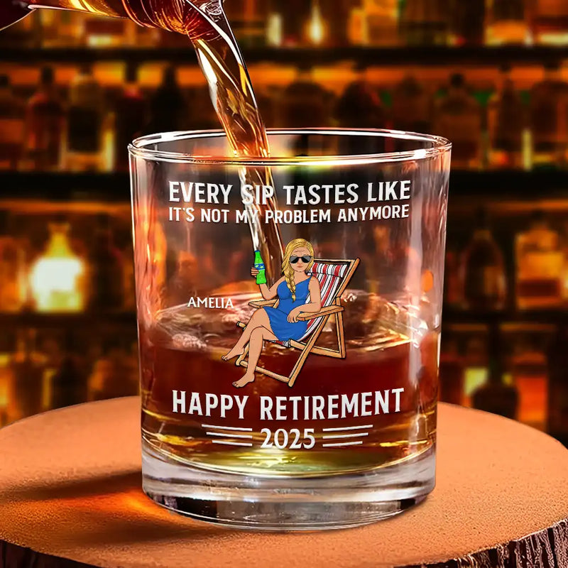 Every Sip Tastes Like It's Not My Problem Anymore Retirement - Personalized Whiskey Glass